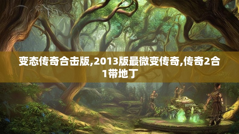 变态传奇合击版,2013版最微变传奇,传奇2合1带地丁