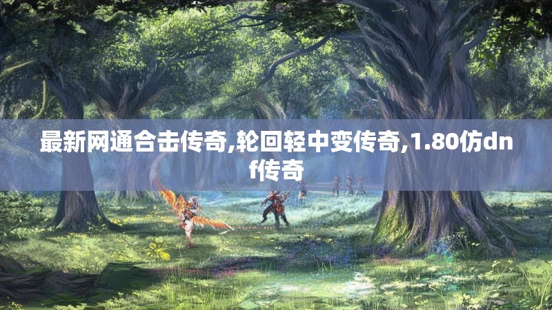 最新网通合击传奇,轮回轻中变传奇,1.80仿dnf传奇