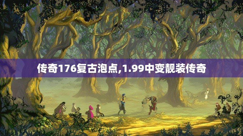 传奇176复古泡点,1.99中变靓装传奇