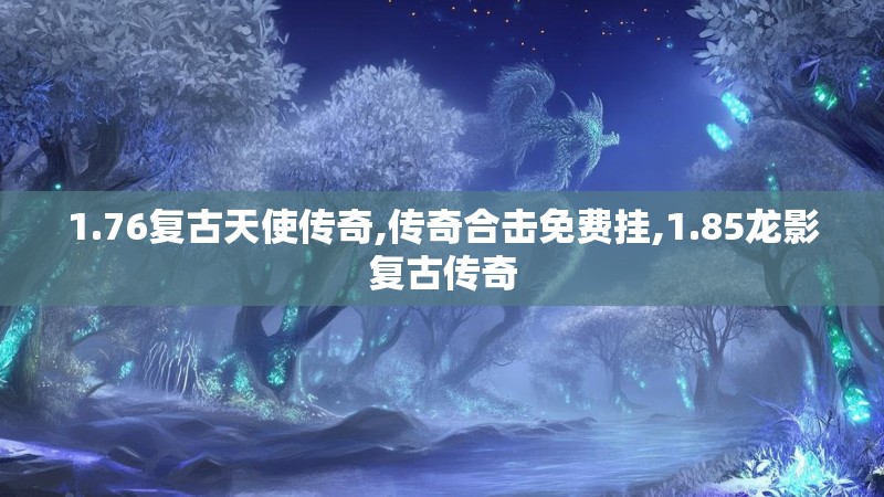 1.76复古天使传奇,传奇合击免费挂,1.85龙影复古传奇