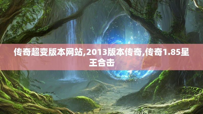传奇超变版本网站,2013版本传奇,传奇1.85星王合击