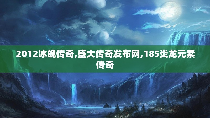 2012冰魄传奇,盛大传奇发布网,185炎龙元素传奇