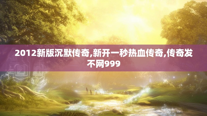 2012新版沉默传奇,新开一秒热血传奇,传奇发不网999