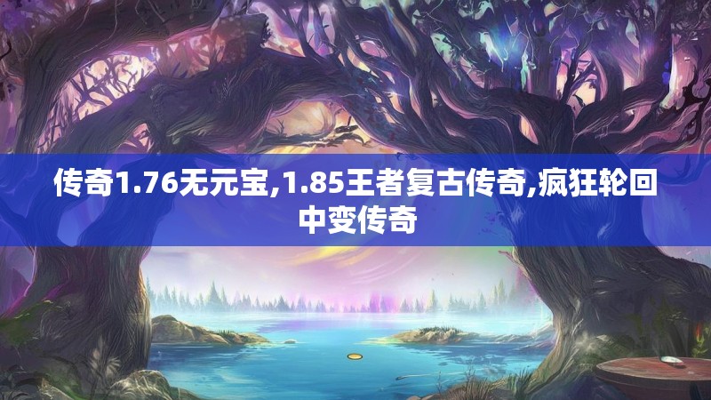 传奇1.76无元宝,1.85王者复古传奇,疯狂轮回中变传奇
