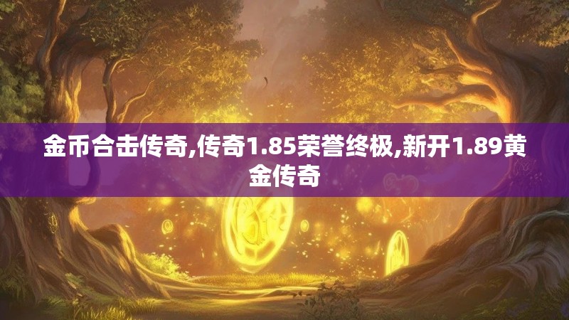 金币合击传奇,传奇1.85荣誉终极,新开1.89黄金传奇