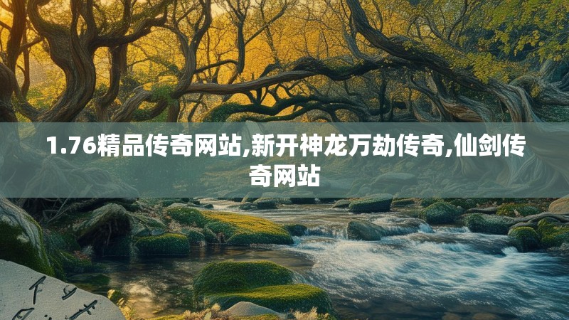 1.76精品传奇网站,新开神龙万劫传奇,仙剑传奇网站
