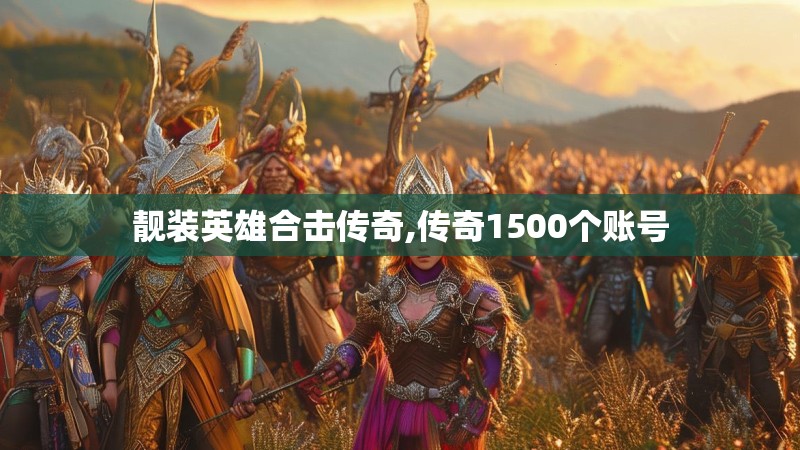 靓装英雄合击传奇,传奇1500个账号