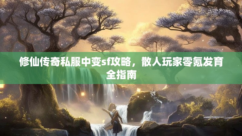 修仙传奇私服中变sf攻略，散人玩家零氪发育全指南