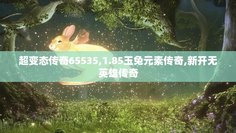超变态传奇65535,1.85玉兔元素传奇,新开无英雄传奇