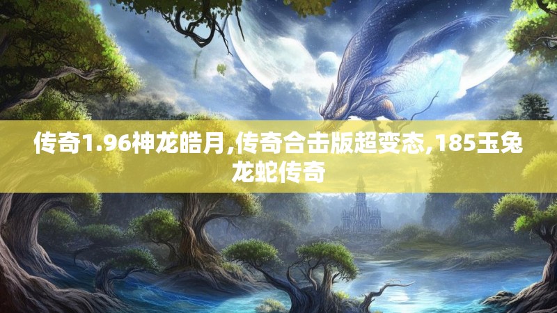传奇1.96神龙皓月,传奇合击版超变态,185玉兔龙蛇传奇