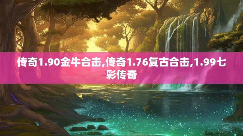 传奇1.90金牛合击,传奇1.76复古合击,1.99七彩传奇