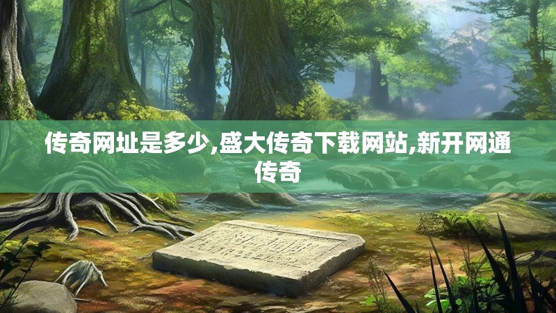 传奇网址是多少,盛大传奇下载网站,新开网通传奇