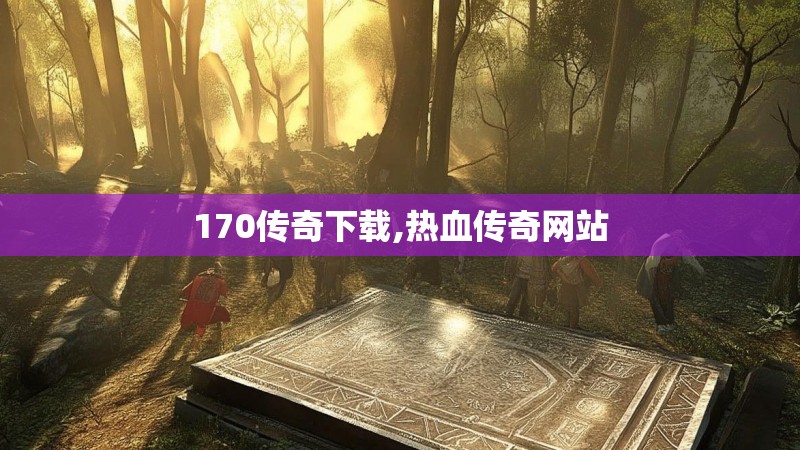 170传奇下载,热血传奇网站