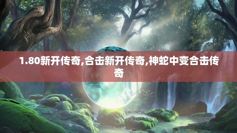 1.80新开传奇,合击新开传奇,神蛇中变合击传奇