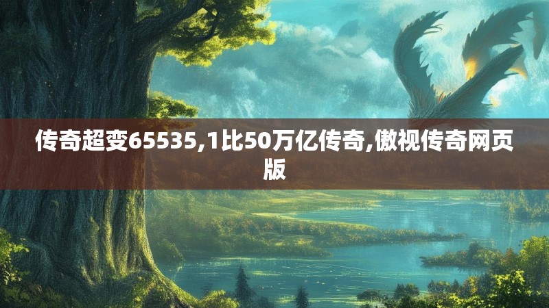 传奇超变65535,1比50万亿传奇,傲视传奇网页版