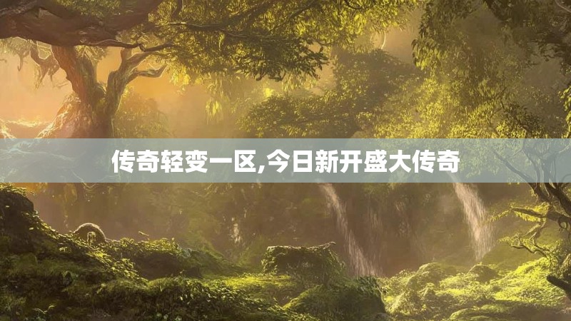 传奇轻变一区,今日新开盛大传奇