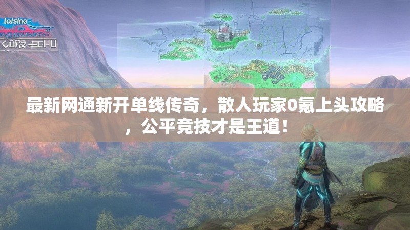最新网通新开单线传奇，散人玩家0氪上头攻略，公平竞技才是王道！