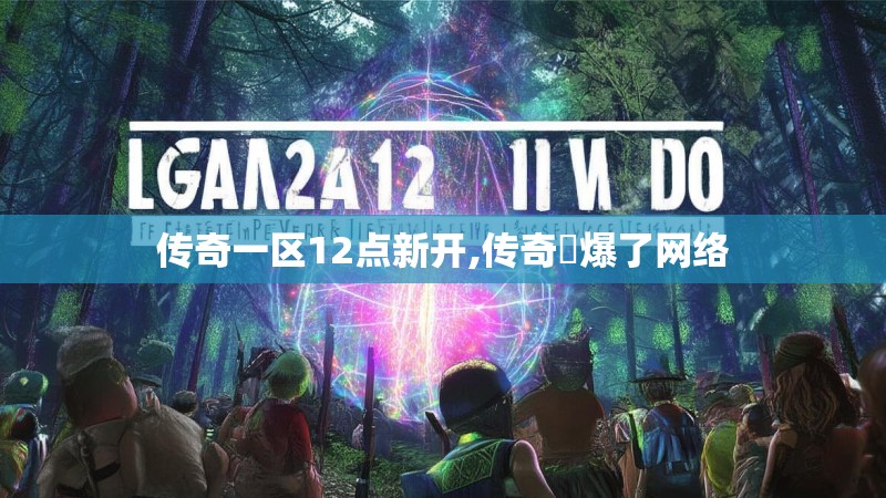 传奇一区12点新开,传奇屌爆了网络
