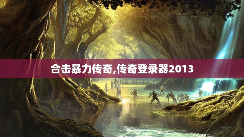 合击暴力传奇,传奇登录器2013