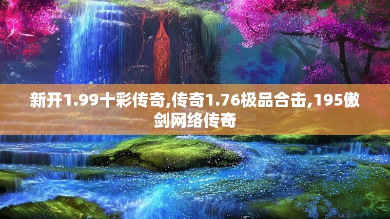 新开1.99十彩传奇,传奇1.76极品合击,195傲剑网络传奇
