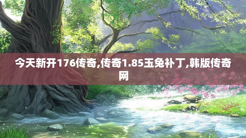 今天新开176传奇,传奇1.85玉兔补丁,韩版传奇网