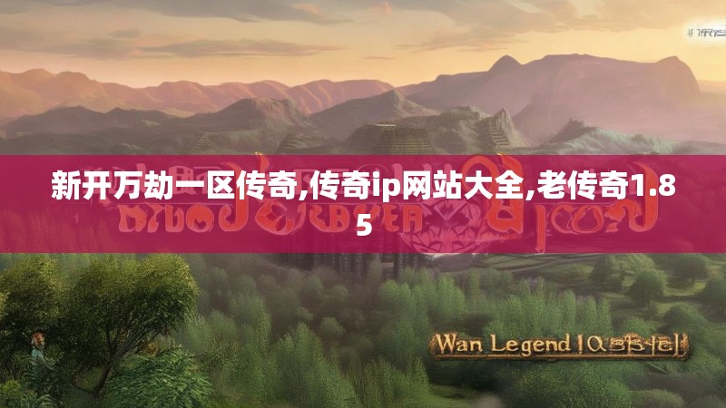 新开万劫一区传奇,传奇ip网站大全,老传奇1.85