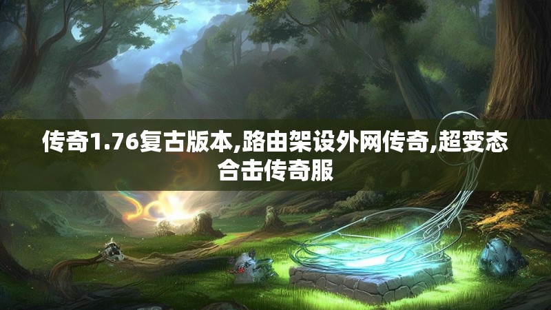 传奇1.76复古版本,路由架设外网传奇,超变态合击传奇服
