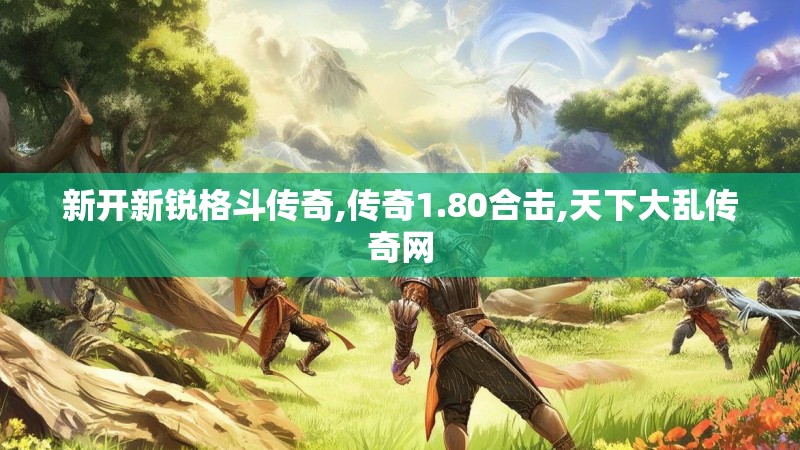 新开新锐格斗传奇,传奇1.80合击,天下大乱传奇网