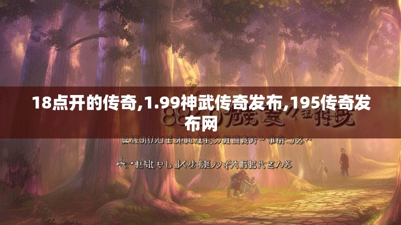 18点开的传奇,1.99神武传奇发布,195传奇发布网