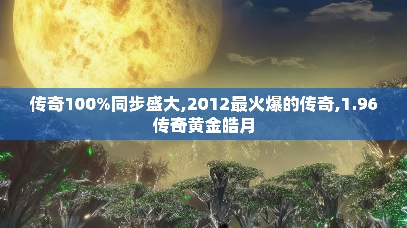传奇100%同步盛大,2012最火爆的传奇,1.96传奇黄金皓月