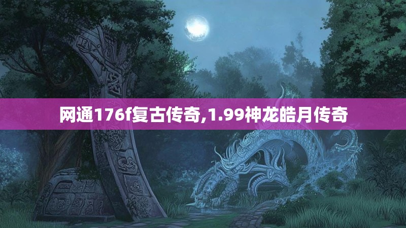 网通176f复古传奇,1.99神龙皓月传奇