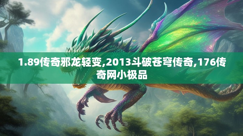 1.89传奇邪龙轻变,2013斗破苍穹传奇,176传奇网小极品