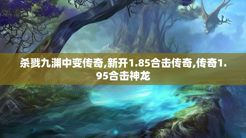 杀戮九渊中变传奇,新开1.85合击传奇,传奇1.95合击神龙