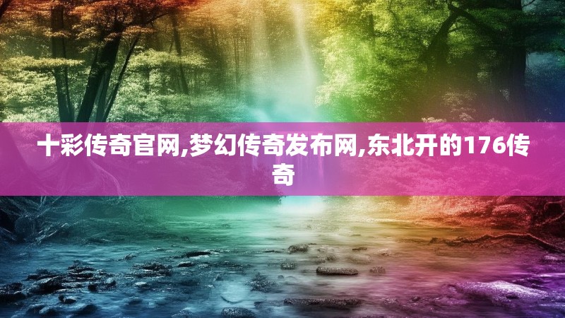十彩传奇官网,梦幻传奇发布网,东北开的176传奇