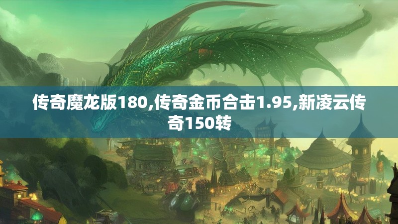 传奇魔龙版180,传奇金币合击1.95,新凌云传奇150转