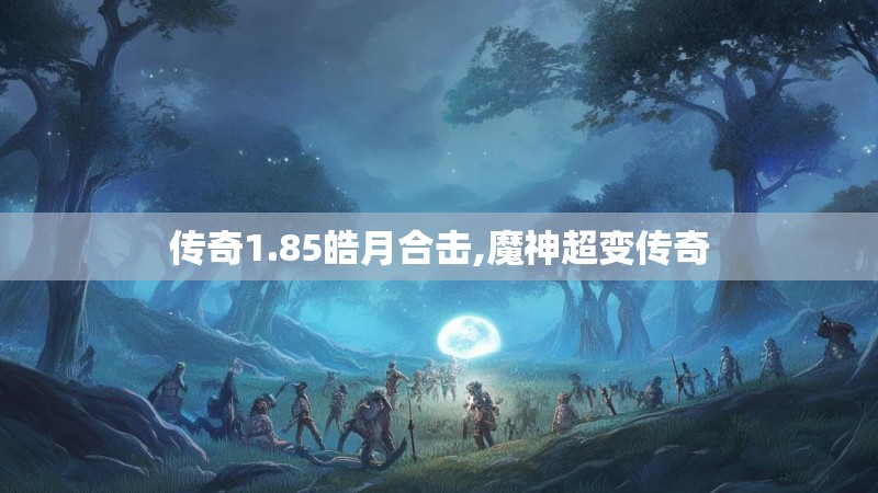 传奇1.85皓月合击,魔神超变传奇