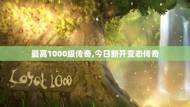 最高1000级传奇,今日新开变态传奇