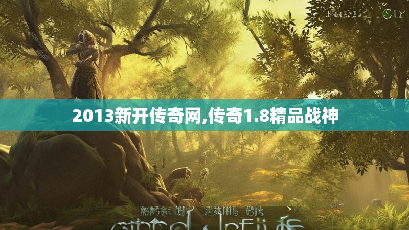 2013新开传奇网,传奇1.8精品战神