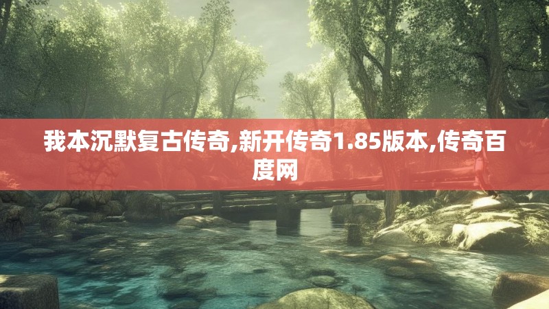 我本沉默复古传奇,新开传奇1.85版本,传奇百度网