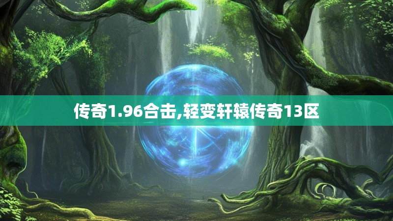 传奇1.96合击,轻变轩辕传奇13区