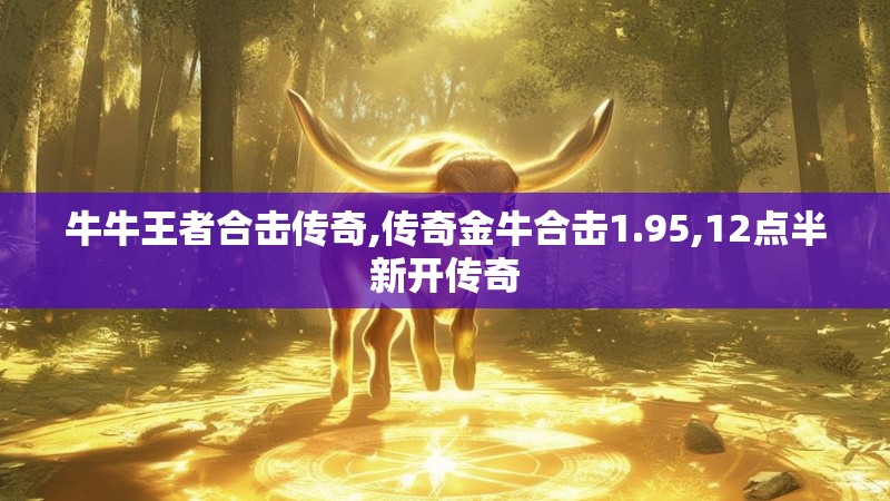 牛牛王者合击传奇,传奇金牛合击1.95,12点半新开传奇
