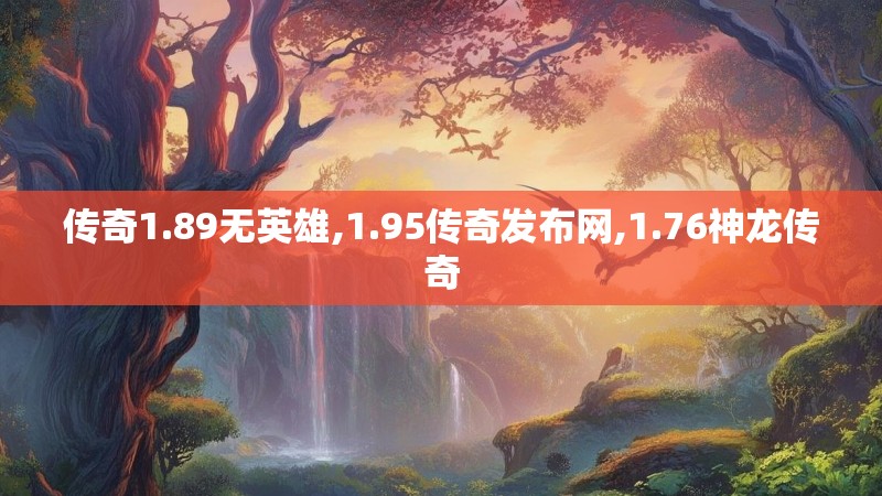 传奇1.89无英雄,1.95传奇发布网,1.76神龙传奇