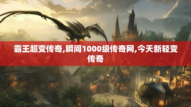 霸王超变传奇,瞬间1000级传奇网,今天新轻变传奇