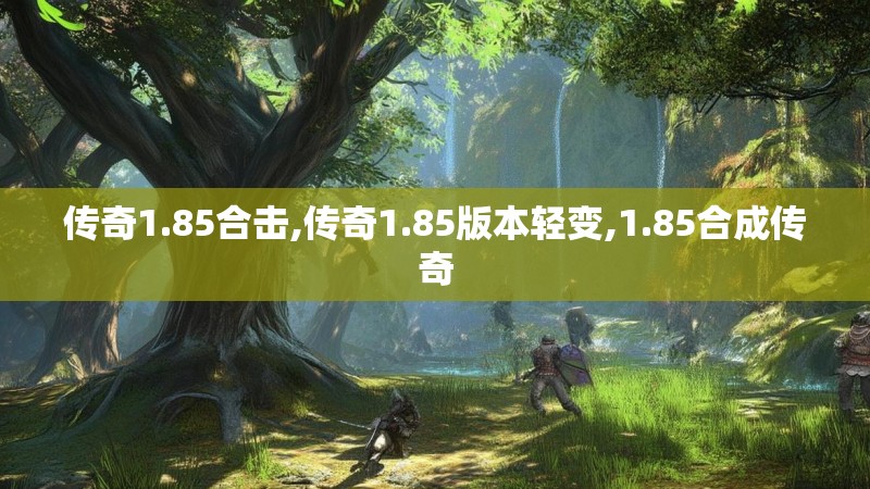 传奇1.85合击,传奇1.85版本轻变,1.85合成传奇