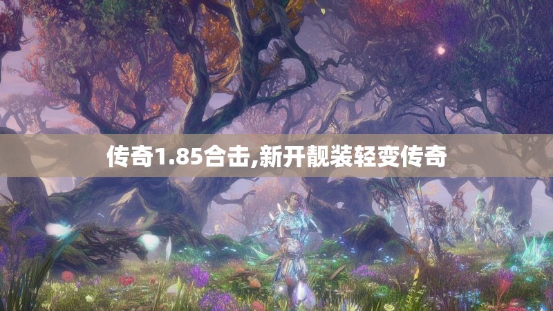 传奇1.85合击,新开靓装轻变传奇