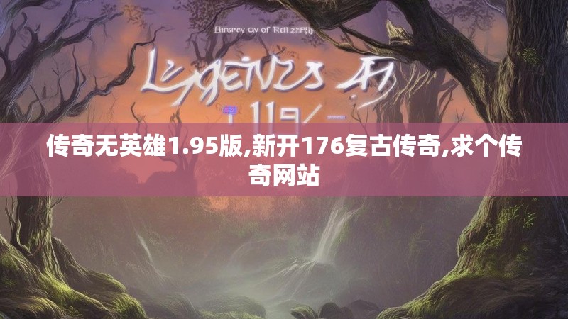 传奇无英雄1.95版,新开176复古传奇,求个传奇网站