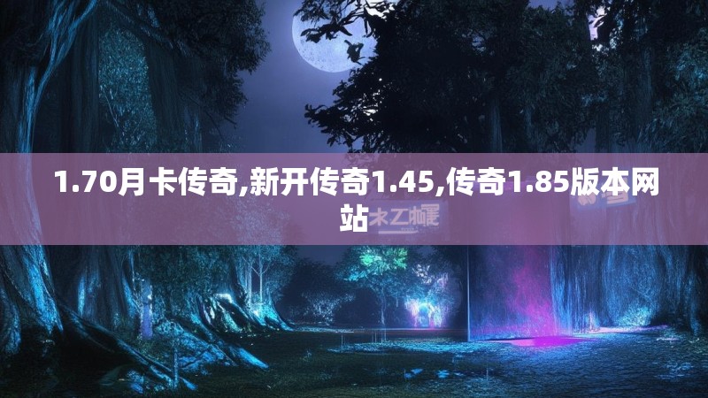 1.70月卡传奇,新开传奇1.45,传奇1.85版本网站