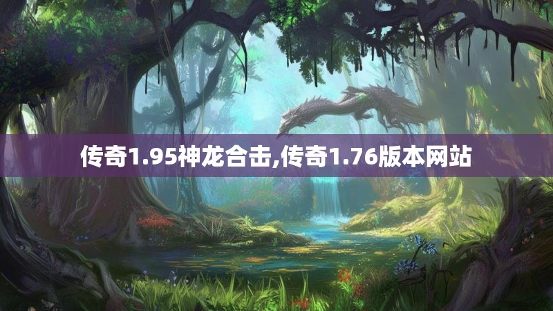 传奇1.95神龙合击,传奇1.76版本网站