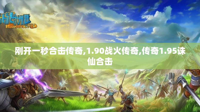 刚开一秒合击传奇,1.90战火传奇,传奇1.95诛仙合击