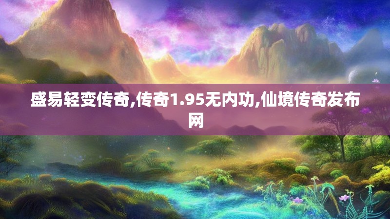 盛易轻变传奇,传奇1.95无内功,仙境传奇发布网